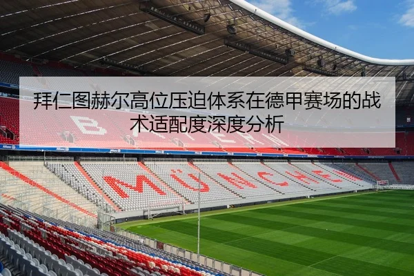 拜仁图赫尔高位压迫体系在德甲赛场的战术适配度深度分析