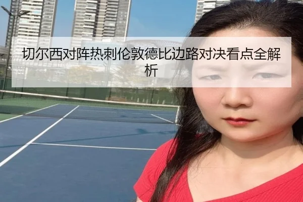 切尔西对阵热刺伦敦德比边路对决看点全解析
